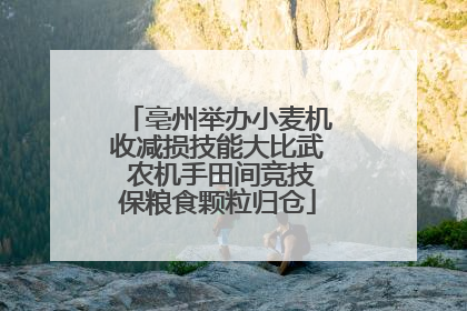 亳州举办小麦机收减损技能大比武 农机手田间竞技保粮食颗粒归仓
