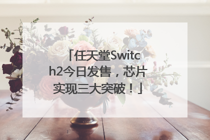 任天堂Switch2今日发售，芯片实现三大突破！