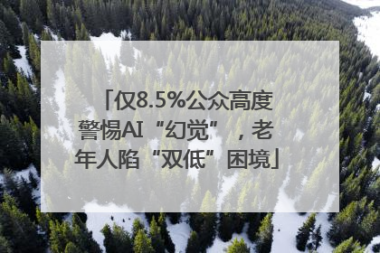 仅8.5%公众高度警惕AI“幻觉”，老年人陷“双低”困境