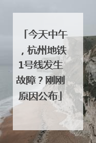 今天中午，杭州地铁1号线发生故障？刚刚原因公布