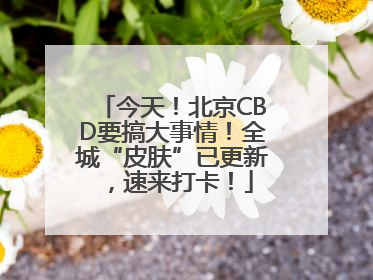 今天！北京CBD要搞大事情！全城“皮肤”已更新，速来打卡！