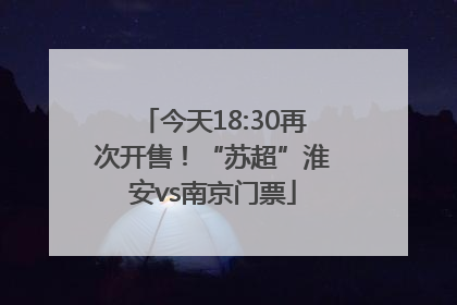 今天18:30再次开售！“苏超”淮安vs南京门票