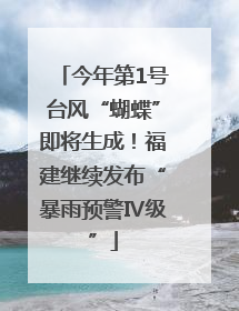 今年第1号台风“蝴蝶”即将生成！福建继续发布“暴雨预警Ⅳ级”