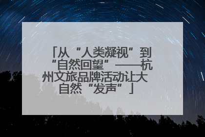 从“人类凝视”到“自然回望”——杭州文旅品牌活动让大自然“发声”