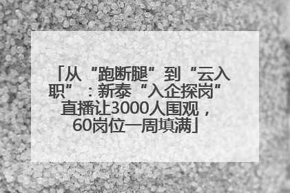 从“跑断腿”到“云入职”：新泰“入企探岗”直播让3000人围观，60岗位一周填满