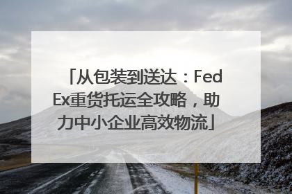从包装到送达：FedEx重货托运全攻略，助力中小企业高效物流