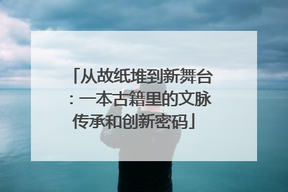 从故纸堆到新舞台：一本古籍里的文脉传承和创新密码