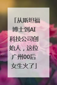 从斯坦福博士到AI科技公司创始人，这位广州00后女生火了
