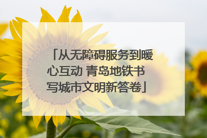 从无障碍服务到暖心互动 青岛地铁书写城市文明新答卷