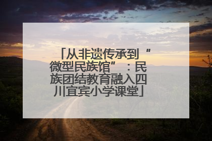 从非遗传承到“微型民族馆”：民族团结教育融入四川宜宾小学课堂