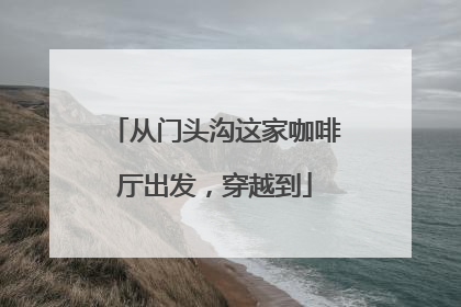 从门头沟这家咖啡厅出发，穿越到