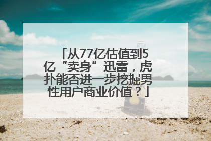 从77亿估值到5亿“卖身”迅雷，虎扑能否进一步挖掘男性用户商业价值？