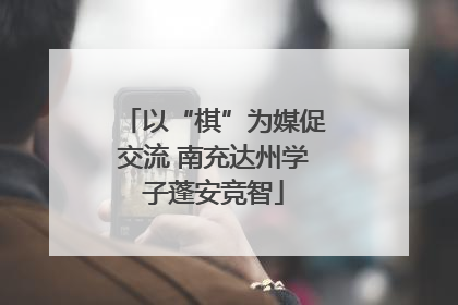 以“棋”为媒促交流 南充达州学子蓬安竞智