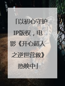 以初心守护IP版权，电影《开心超人之逆世营救》热映中