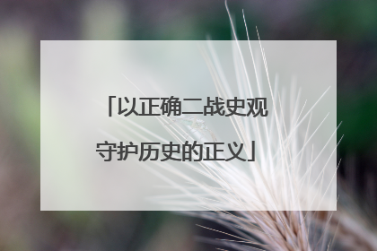 以正确二战史观守护历史的正义