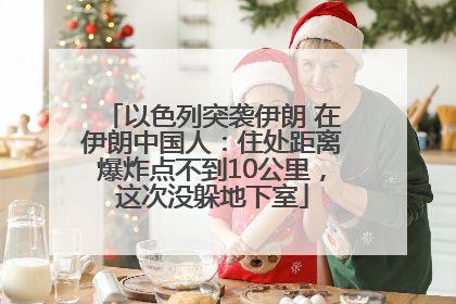 以色列突袭伊朗 在伊朗中国人：住处距离爆炸点不到10公里，这次没躲地下室