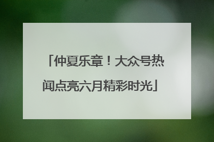 仲夏乐章！大众号热闻点亮六月精彩时光