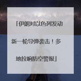 伊朗对以色列发动新一轮导弹袭击！多地拉响防空警报