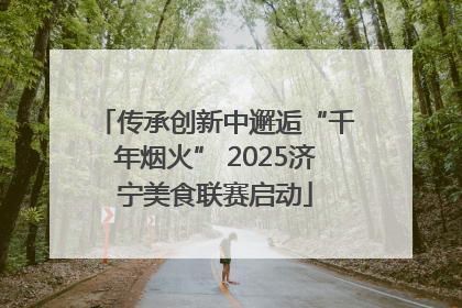 传承创新中邂逅“千年烟火” 2025济宁美食联赛启动