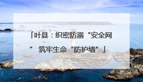 叶县：织密防溺“安全网” 筑牢生命“防护墙”