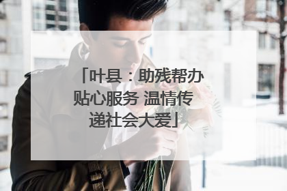叶县：助残帮办贴心服务 温情传递社会大爱