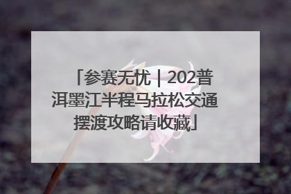 参赛无忧｜202普洱墨江半程马拉松交通摆渡攻略请收藏