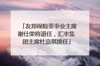 友邦保险董事会主席谢仕荣将退任，汇丰集团主席杜嘉祺接任