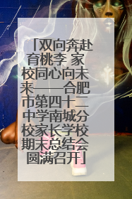 双向奔赴育桃李 家校同心向未来——合肥市第四十二中学南城分校家长学校期末总结会圆满召开