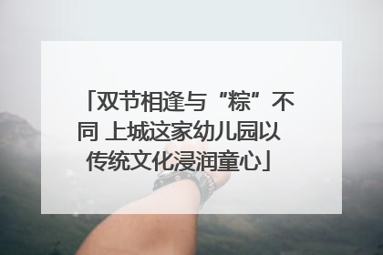 双节相逢与“粽”不同 上城这家幼儿园以传统文化浸润童心