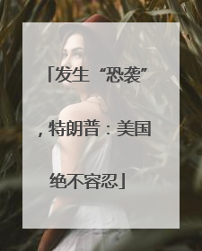 发生“恐袭”，特朗普：美国绝不容忍