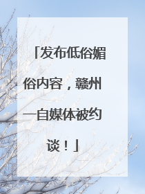 发布低俗媚俗内容，赣州一自媒体被约谈！