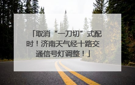 取消“一刀切”式配时！济南天气经十路交通信号灯调整！