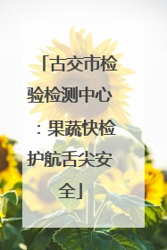 古交市检验检测中心：果蔬快检护航舌尖安全