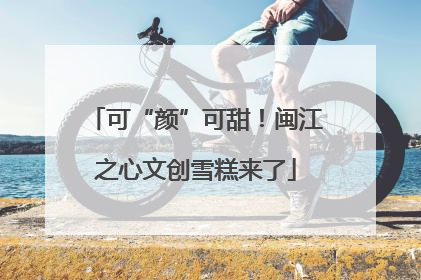 可“颜”可甜！闽江之心文创雪糕来了