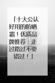 十大公认好用的防晒霜！优质品牌推荐：走过路过不要错过！