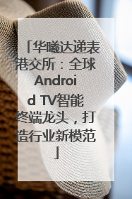 华曦达递表港交所：全球Android TV智能终端龙头，打造行业新模范