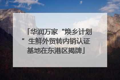 华润万家“焕乡计划”生鲜外贸转内销认证基地在东港区揭牌