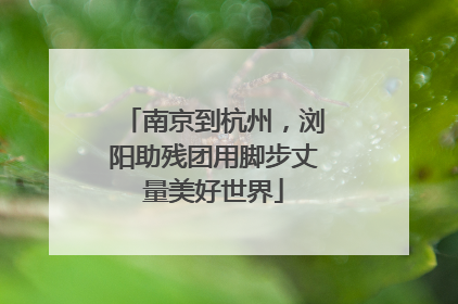 南京到杭州，浏阳助残团用脚步丈量美好世界