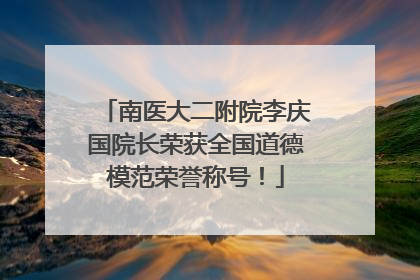 南医大二附院李庆国院长荣获全国道德模范荣誉称号！