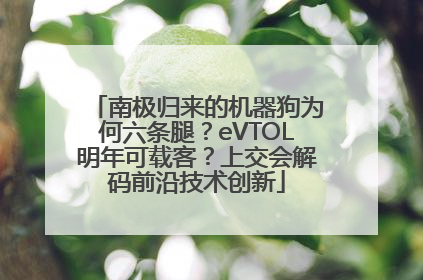 南极归来的机器狗为何六条腿？eVTOL明年可载客？上交会解码前沿技术创新