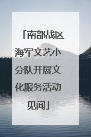 南部战区海军文艺小分队开展文化服务活动见闻