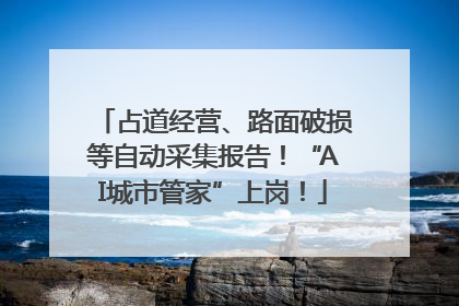 占道经营、路面破损等自动采集报告！“AI城市管家”上岗！