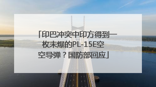 印巴冲突中印方得到一枚未爆的PL-15E空空导弹？国防部回应