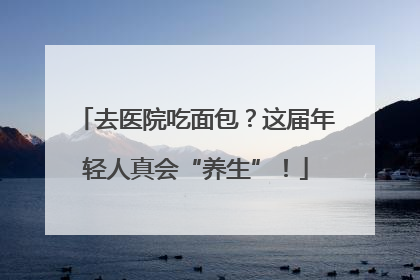 去医院吃面包？这届年轻人真会“养生”！