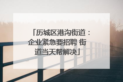 历城区港沟街道：企业紧急要招聘 街道当天帮解决