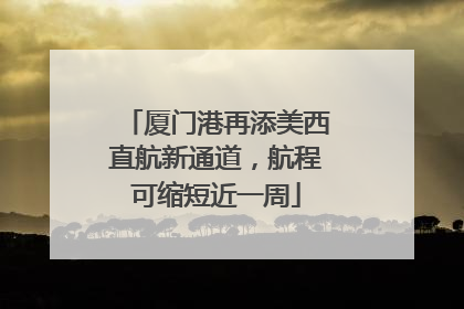 厦门港再添美西直航新通道，航程可缩短近一周