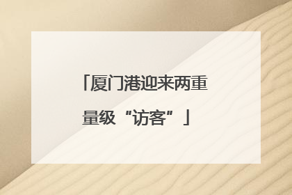 厦门港迎来两重量级“访客”