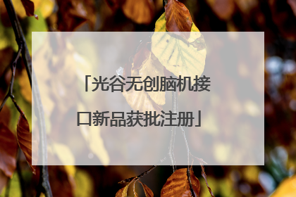 光谷无创脑机接口新品获批注册