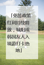 免签政策红利持续释放，城阳成韩国友人入境游打卡热地