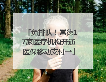 免排队！常德17家医疗机构开通医保移动支付→